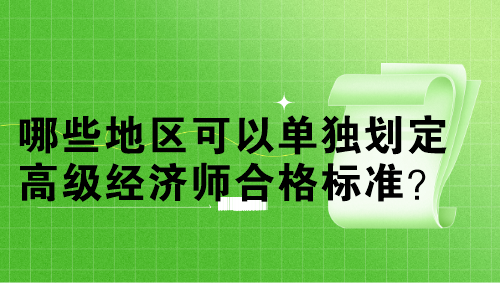 哪些地區(qū)可以單獨(dú)劃定高級(jí)經(jīng)濟(jì)師合格標(biāo)準(zhǔn)？單獨(dú)劃線多少分？