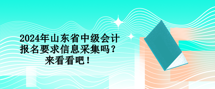 2024年山東省中級會計報名要求信息采集嗎？來看看吧！