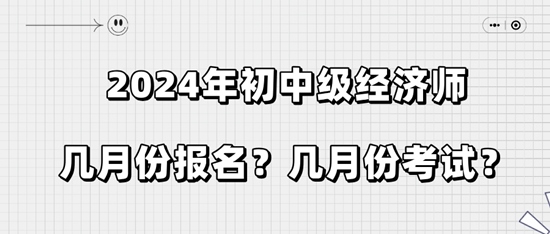 2024年初中級(jí)經(jīng)濟(jì)師幾月份報(bào)名？幾月份考試？