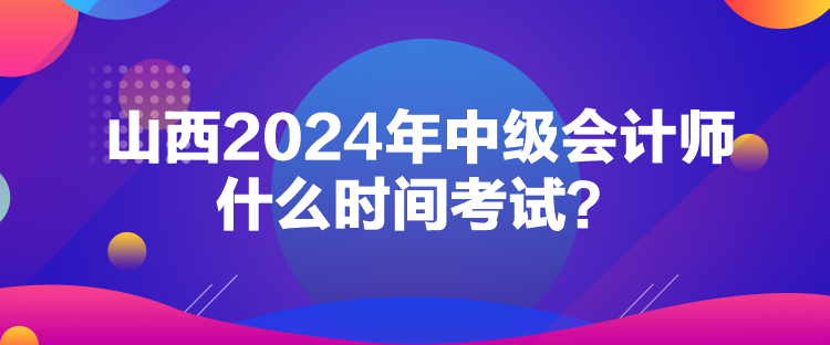 山西2024年中級會計(jì)師什么時間考試？