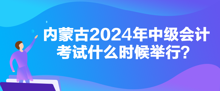 內(nèi)蒙古2024年中級(jí)會(huì)計(jì)考試什么時(shí)候舉行？