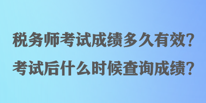 稅務(wù)師考試成績多久有效？考試后什么時(shí)候查詢成績？