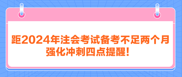 距2024年注會考試備考不足兩個月 強化沖刺四點提醒！