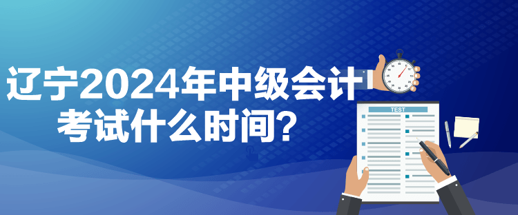 遼寧2024年中級(jí)會(huì)計(jì)考試什么時(shí)間？