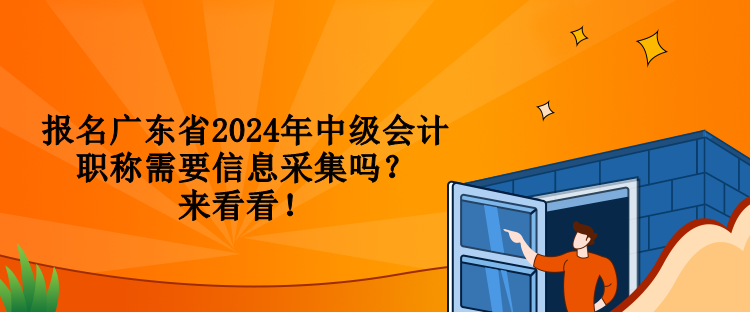 報名廣東省2024年中級會計職稱需要信息采集嗎？來看看！