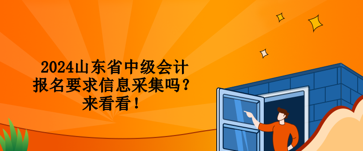 2024山東省中級會計報名要求信息采集嗎？來看看！