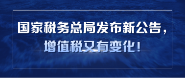 國家稅務(wù)總局發(fā)布新公告，增值稅又有變化！