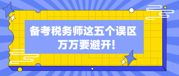 備考稅務(wù)師這五個(gè)誤區(qū)你中了幾個(gè)？萬萬避開這些“坑”