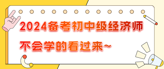 2024備考初中級(jí)經(jīng)濟(jì)師不會(huì)學(xué)的看過來~