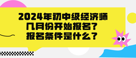 2024年初中級(jí)經(jīng)濟(jì)師幾月份開(kāi)始報(bào)名？報(bào)名條件是什么？