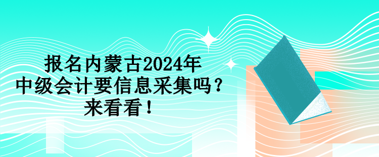 報(bào)名內(nèi)蒙古2024年中級(jí)會(huì)計(jì)要信息采集嗎？來看看！