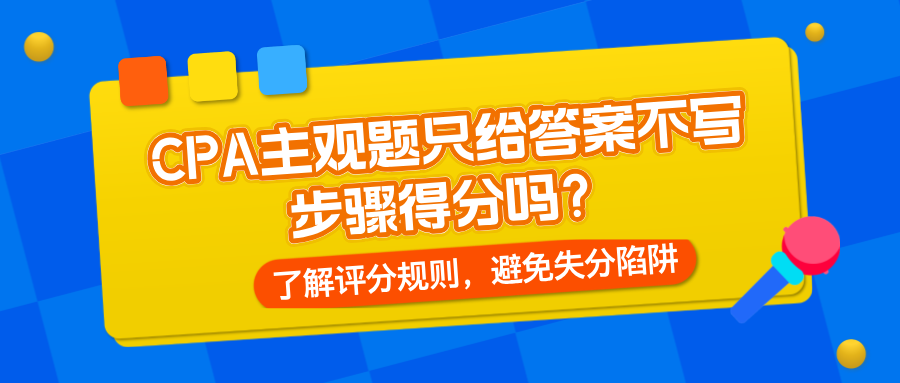 CPA主觀題只給答案不寫步驟得分嗎？了解評分規(guī)則，避免失分陷阱