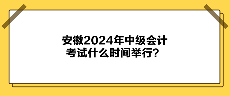 安徽2024年中級會計(jì)考試什么時(shí)間舉行？