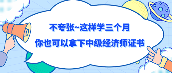 不夸張~這樣學(xué)三個(gè)月你也可以拿下中級經(jīng)濟(jì)師證書