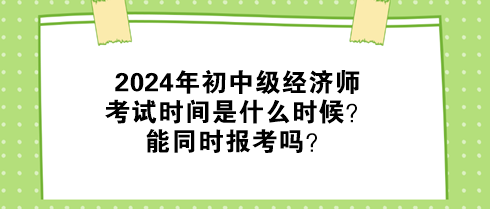 2024年初中級(jí)經(jīng)濟(jì)師考試時(shí)間是什么時(shí)候？能同時(shí)報(bào)考嗎？