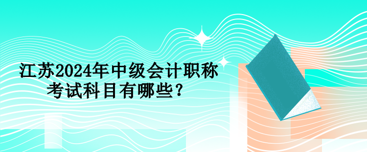 江蘇2024年中級會計(jì)職稱考試科目有哪些？