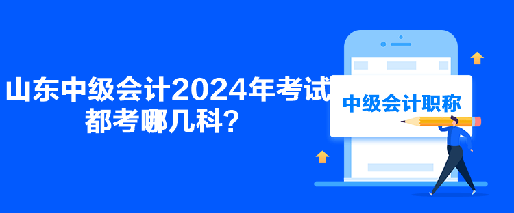 山東中級(jí)會(huì)計(jì)2024年考試都考哪幾科？