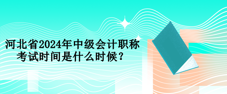 河北省2024年中級會計職稱考試時間是什么時候？