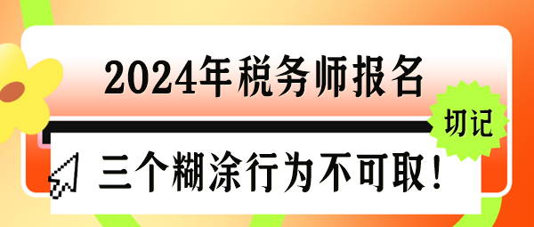 2024年稅務師報名三個“糊涂行為”千萬不可??！