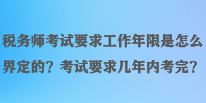 稅務(wù)師考試要求工作年限是怎么界定的？考試要求幾年內(nèi)考完？