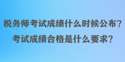 稅務(wù)師考試成績什么時(shí)候公布？考試成績合格是什么要求？