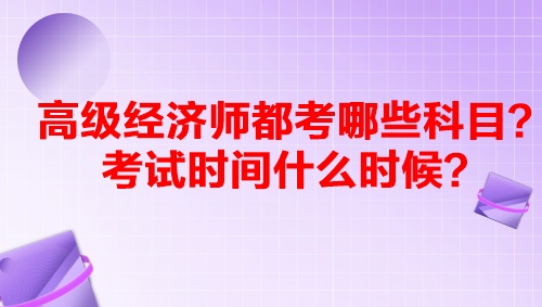 高級(jí)經(jīng)濟(jì)師都考哪些科目？考試時(shí)間什么時(shí)候？