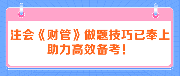 注會《財管》做題技巧已奉上 助力高效備考！