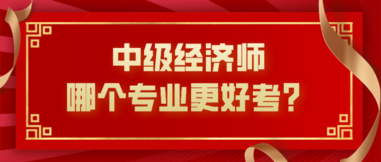 中級經(jīng)濟師哪個專業(yè)更好考？