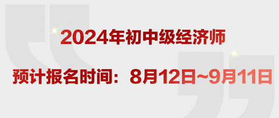 2024年初中級(jí)經(jīng)濟(jì)師預(yù)計(jì)報(bào)名時(shí)間：8月12日~9月11日