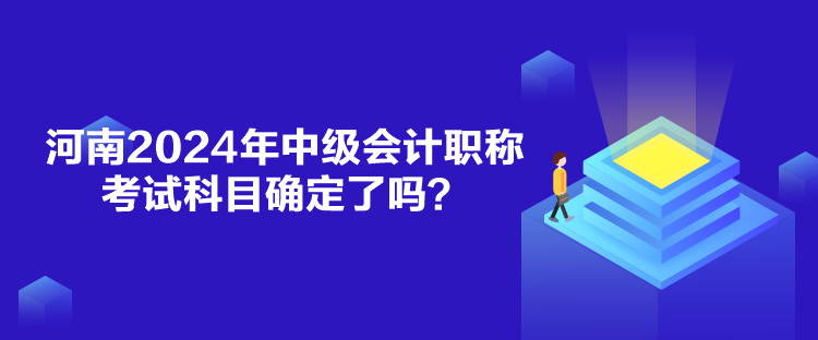 河南2024年中級會計職稱考試科目確定了嗎？