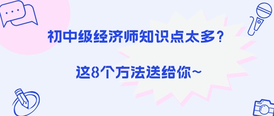 初中級經(jīng)濟師知識點太多？這8個方法送給你~