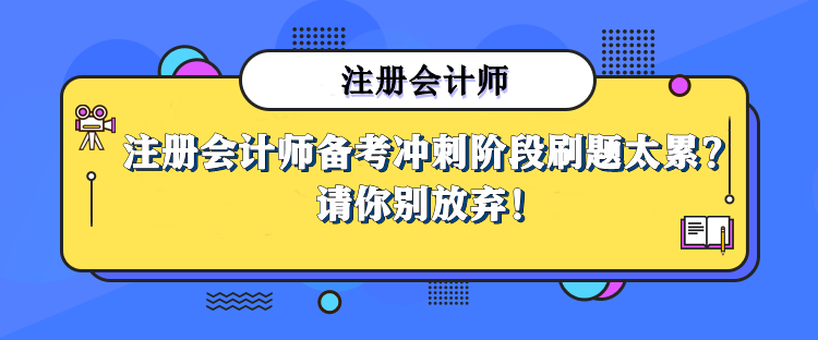 注冊會計師備考沖刺階段刷題太累，那也請你別放棄！