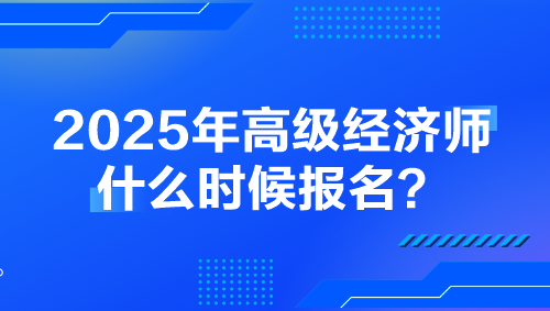 2025年高級(jí)經(jīng)濟(jì)師什么時(shí)候報(bào)名？