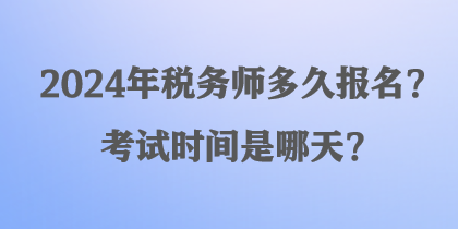 2024年稅務(wù)師多久報(bào)名？考試時(shí)間是哪天？