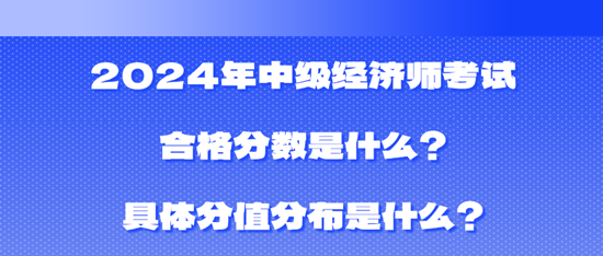 2024年中級經(jīng)濟(jì)師考試合格分?jǐn)?shù)是什么？具體分值分布是什么？