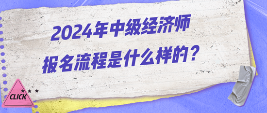 2024年中級(jí)經(jīng)濟(jì)師報(bào)名流程是什么樣的？