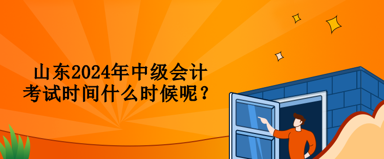 山東2024年中級會計考試時間什么時候呢？