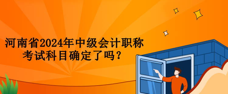 河南省2024年中級會計職稱考試科目確定了嗎？