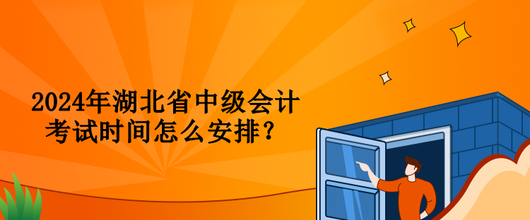 2024年湖北省中級(jí)會(huì)計(jì)考試時(shí)間怎么安排？