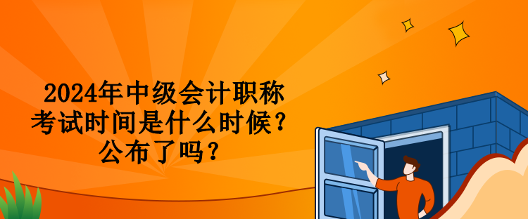 2024年中級會計職稱考試時間是什么時候？公布了嗎？