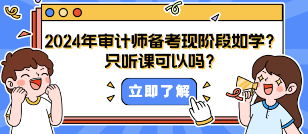 2024年審計(jì)師備考現(xiàn)階段如何學(xué)？只聽課可以嗎？