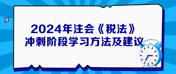 2024年注會《稅法》沖刺階段學(xué)習(xí)方法及建議