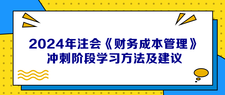 2024年注會《財務(wù)成本管理》沖刺階段學(xué)習(xí)方法及建議