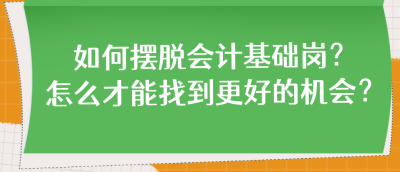 如何擺脫會(huì)計(jì)基礎(chǔ)崗？怎么才能找到更好的機(jī)會(huì)？