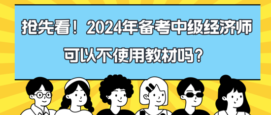 搶先看！2024年備考中級(jí)經(jīng)濟(jì)師可以不使用教材嗎？