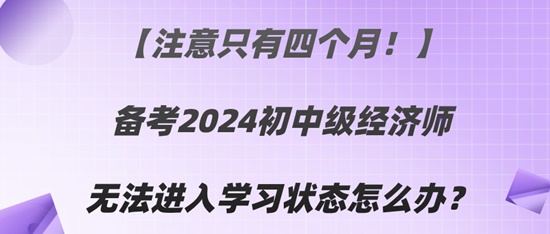 【注意只有四個月！】備考2024初中級經(jīng)濟師無法進入學(xué)習(xí)狀態(tài)怎么辦？