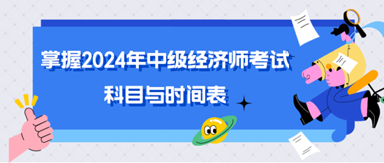 掌握2024年中級經(jīng)濟(jì)師考試科目與時間表