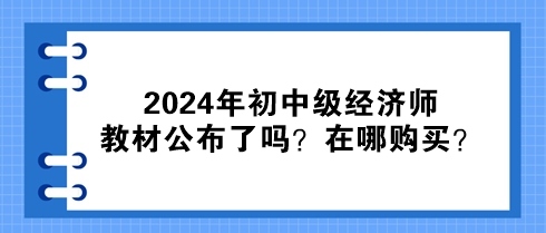 2024年初中級經(jīng)濟(jì)師教材公布了嗎？在哪購買？