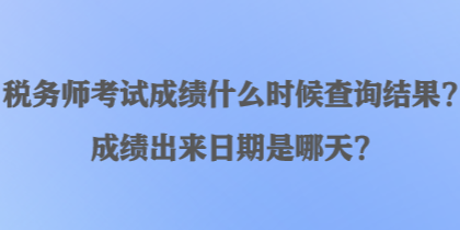 稅務(wù)師考試成績什么時候查詢結(jié)果？成績出來日期是哪天？