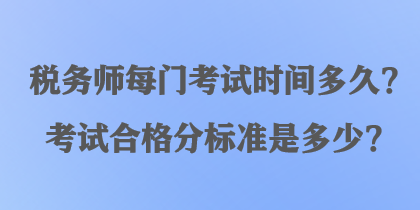 稅務(wù)師每門考試時(shí)間多久？考試合格分標(biāo)準(zhǔn)是多少？